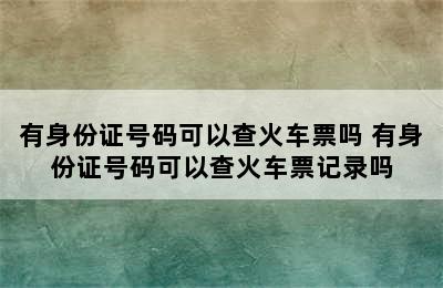 有身份证号码可以查火车票吗 有身份证号码可以查火车票记录吗